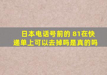 日本电话号前的 81在快递单上可以去掉吗是真的吗